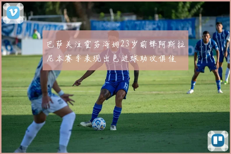 巴萨关注霍芬海姆23岁前锋阿斯拉尼本赛季表现出色进球助攻俱佳