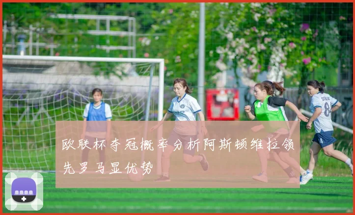 欧联杯夺冠概率分析阿斯顿维拉领先罗马显优势