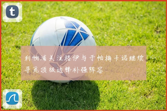 利物浦关注格伊与于帕梅卡诺继续寻觅顶级边锋补强阵容