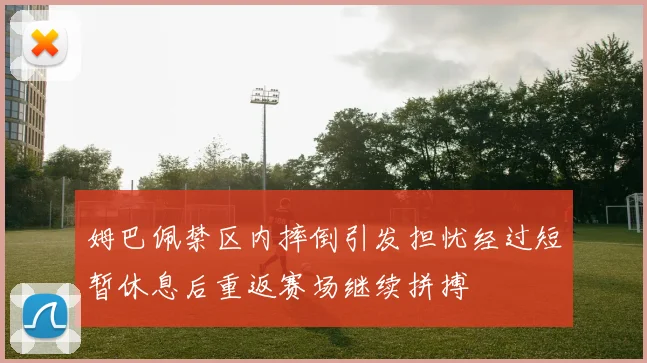 姆巴佩禁区内摔倒引发担忧经过短暂休息后重返赛场继续拼搏