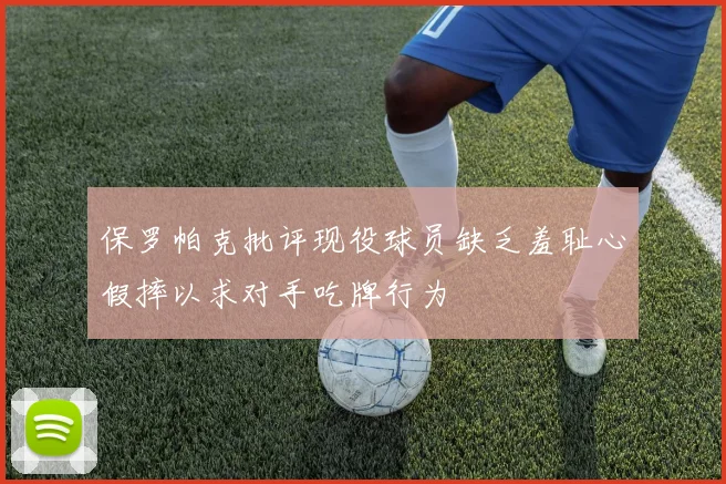 保罗帕克批评现役球员缺乏羞耻心假摔以求对手吃牌行为
