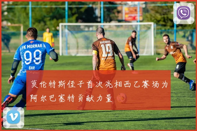莫伦特斯侄子首次亮相西乙赛场为阿尔巴塞特贡献力量