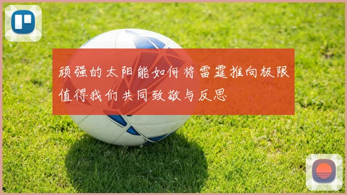 顽强的太阳能如何将雷霆推向极限值得我们共同致敬与反思