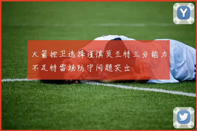 火箭控卫选择谨慎莫兰特三分能力不足特雷杨防守问题突出