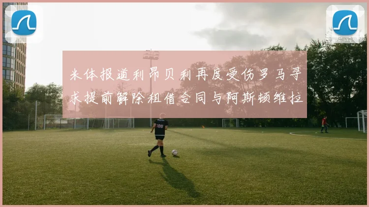 米体报道利昂贝利再度受伤罗马寻求提前解除租借合同与阿斯顿维拉接洽