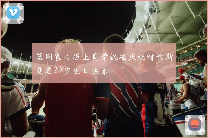 篮网官方送上真挚祝福庆祝特伦斯曼恩29岁生日快乐