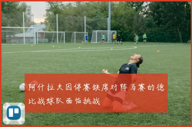 阿什拉夫因停赛缺席对阵马赛的德比战球队面临挑战