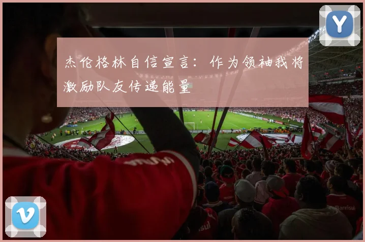 杰伦格林自信宣言：作为领袖我将激励队友传递能量