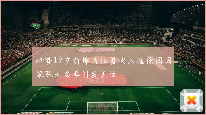 科隆19岁前锋马拉首次入选德国国家队大名单引发关注