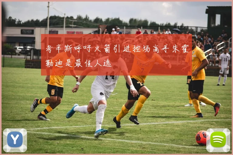 考辛斯呼吁火箭引进控场高手朱霍勒迪是最佳人选