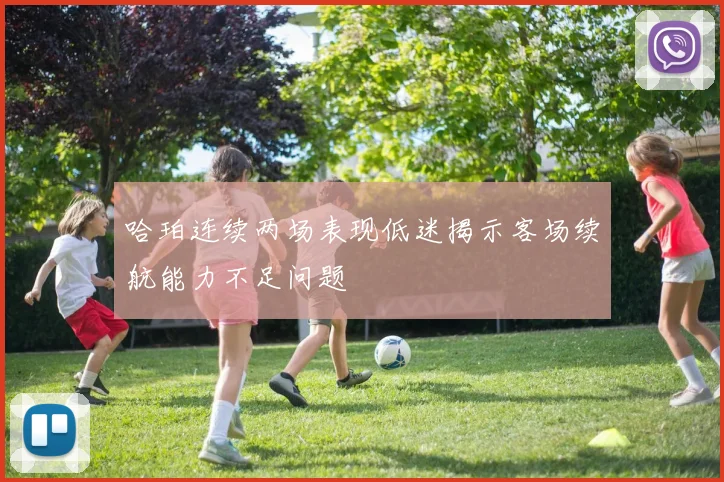 哈珀连续两场表现低迷揭示客场续航能力不足问题