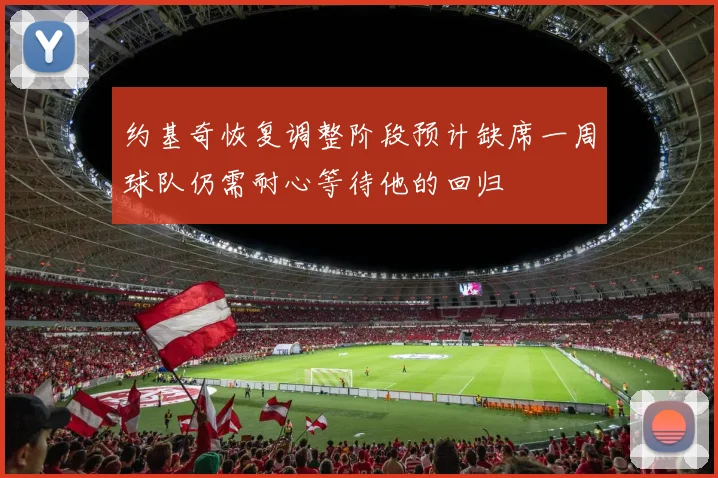 约基奇恢复调整阶段预计缺席一周球队仍需耐心等待他的回归