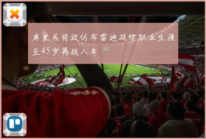 库里或将效仿布雷迪延续职业生涯至45岁再战八年