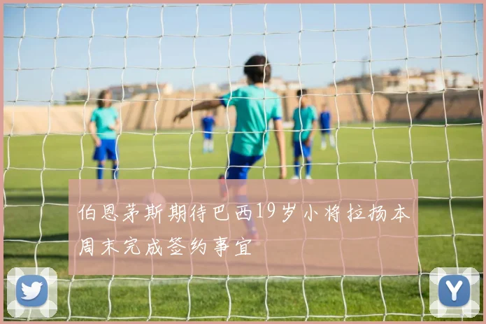 伯恩茅斯期待巴西19岁小将拉扬本周末完成签约事宜