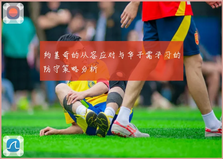 约基奇的从容应对与华子需学习的防守策略分析