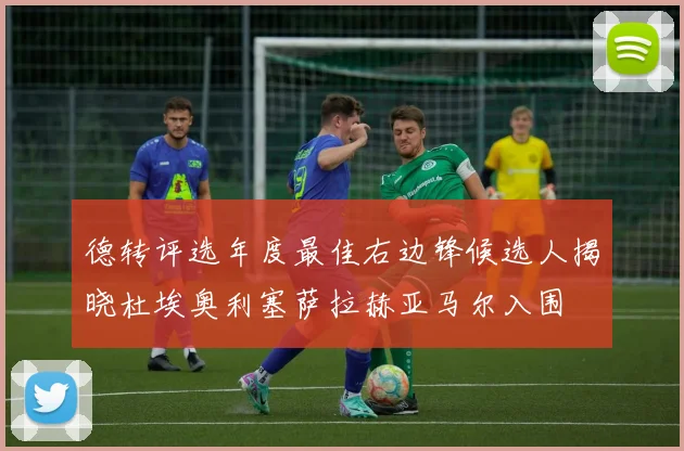 德转评选年度最佳右边锋候选人揭晓杜埃奥利塞萨拉赫亚马尔入围