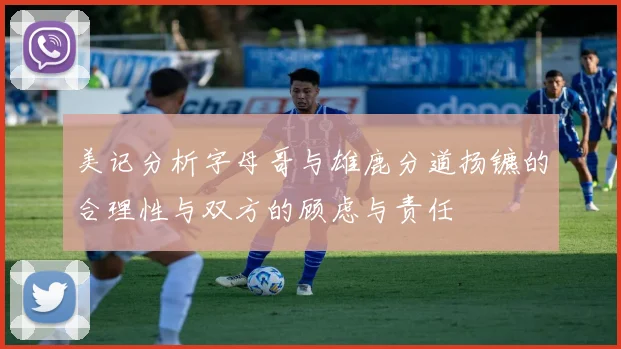 美记分析字母哥与雄鹿分道扬镳的合理性与双方的顾虑与责任