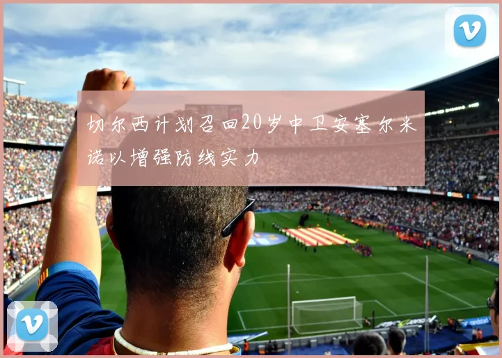 切尔西计划召回20岁中卫安塞尔米诺以增强防线实力