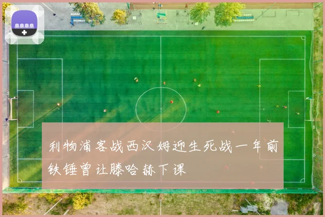 利物浦客战西汉姆迎生死战一年前铁锤曾让滕哈赫下课