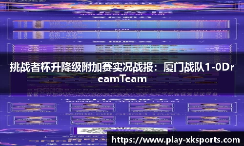 挑战者杯升降级附加赛实况战报：厦门战队1-0DreamTeam