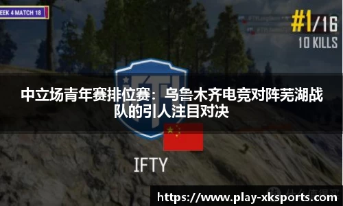中立场青年赛排位赛：乌鲁木齐电竞对阵芜湖战队的引人注目对决
