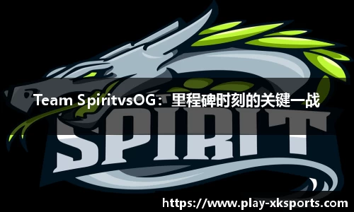 Team SpiritvsOG：里程碑时刻的关键一战