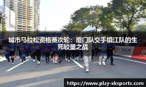 城市马拉松资格赛次轮：厦门队交手镇江队的生死较量之战