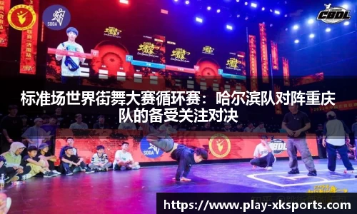 标准场世界街舞大赛循环赛：哈尔滨队对阵重庆队的备受关注对决