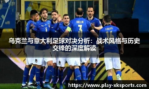 乌克兰与意大利足球对决分析：战术风格与历史交锋的深度解读