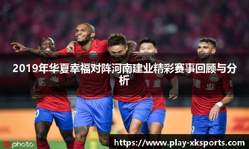 2019年华夏幸福对阵河南建业精彩赛事回顾与分析