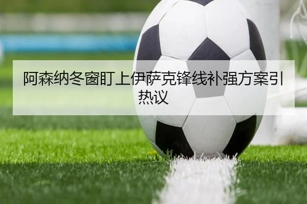 阿森纳冬窗盯上伊萨克锋线补强方案引热议 | xingkong